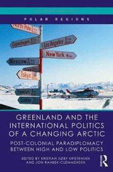 Greenland and the International Politics of a Changing Arctic : Postcolonial Paradiplomacy between High and Low Politics by Kristian Soby Kristensen - Hardback