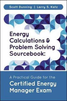Energy Calculations and Problem Solving Sourcebook : A Practical Guide for the Certified Energy Manager Exam by Scott Dunning - Hardback