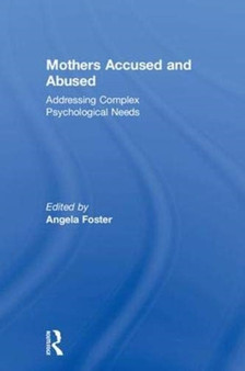 Mothers Accused and Abused : Addressing Complex Psychological Needs by Angela Foster - Hardback