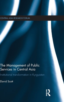 The Management of Public Services in Central Asia : Institutional Transformation in Kyrgyzstan by David Scott - Hardback