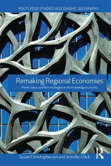 Remaking Regional Economies : Power, Labor and Firm Strategies by Susan Christopherson - Hardback