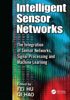 Intelligent Sensor Networks : The Integration of Sensor Networks, Signal Processing and Machine Learning by Fei Hu - Paperback