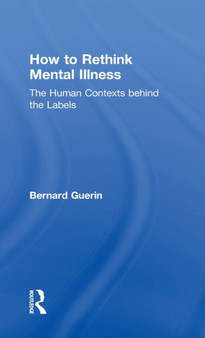 How to Rethink Mental Illness : The Human Contexts Behind the Labels by Bernard Guerin - Hardback
