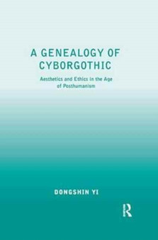 A Genealogy of Cyborgothic : Aesthetics and Ethics in the Age of Posthumanism by Dongshin Yi - Paperback