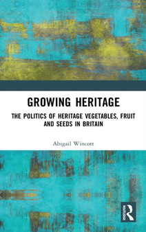 Growing Heritage : The Politics of Heritage Vegetables, Fruit and Seeds in Britain by Abigail Wincott - Hardback