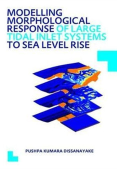 Modelling Morphological Response of Large Tidal Inlet Systems to Sea Level Rise : UNESCO-IHE PhD Thesis by Pushpa Kumara Dissanayake - Hardback