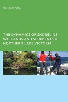 The Dynamics of Shoreline Wetlands and Sediments of Northern Lake Victoria by N.G.T. Azza - Hardback
