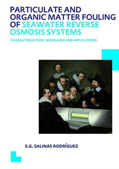 Particulate and Organic Matter Fouling of Seawater Reverse Osmosis Systems : Characterization, Modelling and Applications. UNESCO-IHE PhD Thesis by Sergio G. Salinas Rodriguez - Hardback