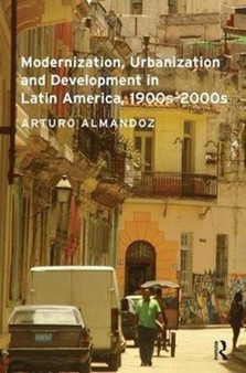 Modernization, Urbanization and Development in Latin America, 1900s - 2000s by Arturo Almandoz - Paperback