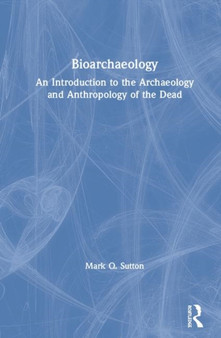 Bioarchaeology : An Introduction to the Archaeology and Anthropology of the Dead by Mark Q. Sutton - Hardback