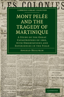 Mont Pelee and the Tragedy of Martinique : A Study of the Great Catastrophes of 1902, with Observations and Experiences in the Field by Angelo Heilprin - Paperback