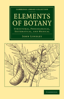 Elements of Botany : Structural, Physiological, Systematical, and Medical by John Lindley - Paperback