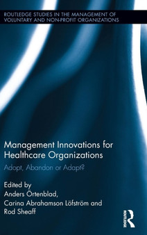 Management Innovations for Healthcare Organizations : Adopt, Abandon or Adapt? by Anders Ortenblad - Hardback