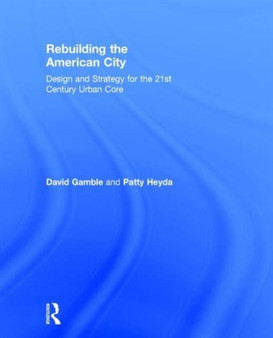 Rebuilding the American City : Design and Strategy for the 21st Century Urban Core by David Gamble - Hardback