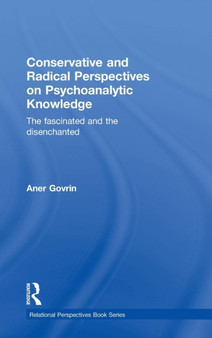 Conservative and Radical Perspectives on Psychoanalytic Knowledge : The Fascinated and the Disenchanted by Aner Govrin - Hardback