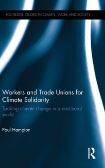 Workers and Trade Unions for Climate Solidarity : Tackling climate change in a neoliberal world by Paul Hampton - Hardback