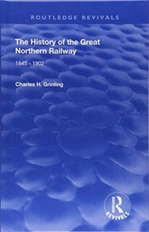 The History of The Great Northern Railway : 1845 - 1902 by Charles H. Grinling - Hardback