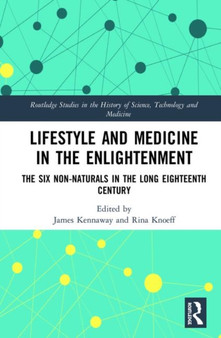 Lifestyle and Medicine in the Enlightenment : The Six Non-Naturals in the Long Eighteenth Century by James Kennaway - Hardback