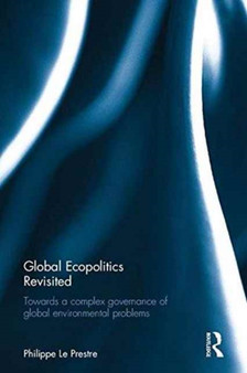 Global Ecopolitics Revisited : Towards a complex governance of global environmental problems by Philippe Le Prestre - Hardback