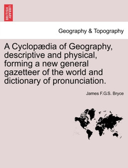 A Cyclop??dia of Geography, descriptive and physical, forming a new general gazetteer of the world and dictionary of pronunciation. by James F G S Bryce - Paperback