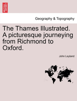 The Thames Illustrated. a Picturesque Journeying from Richmond to Oxford. by John Leyland - Paperback