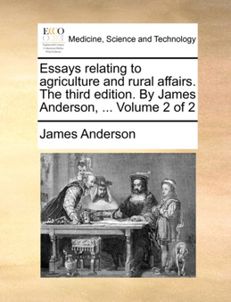 Essays Relating to Agriculture and Rural Affairs. the Third Edition. by James Anderson, ... Volume 2 of 2 by Prof James Anderson - Paperback