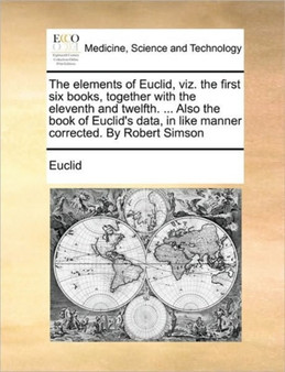 The elements of Euclid, viz. the first six books, together with the eleventh and twelfth. ... Also the book of Euclid's data, in like manner corrected. By Robert Simson by Euclid - Paperback