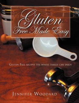 Gluten Free Made Easy : Gluten Free Recipes the Whole Family Can Enjoy