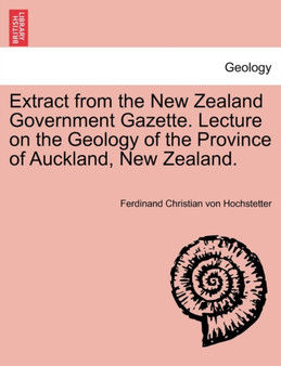 Extract from the New Zealand Government Gazette. Lecture on the Geology of the Province of Auckland, New Zealand. by Ferdinand Christian Von Hochstetter - Paperback