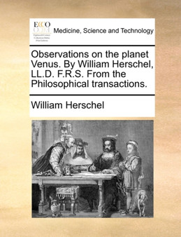 Observations on the Planet Venus. by William Herschel, LL.D. F.R.S. from the Philosophical Transactions. by William Herschel - Paperback