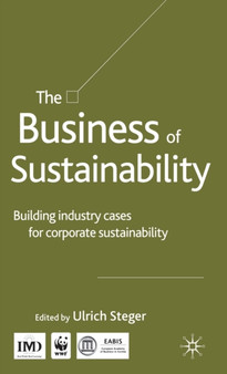 The Business of Sustainability : Building Industry Cases for Corporate Sustainability by U. Steger - Hardback