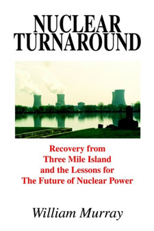 Nuclear Turnaround: Recovery from Three Mile Island and the Lessons for the Future of Nuclear Power by William Murray - Paperback