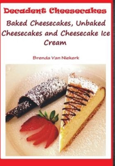 Decadent Cheesecakes : Baked Cheesecakes, Unbaked Cheesecakes and Cheesecake Ice Cream