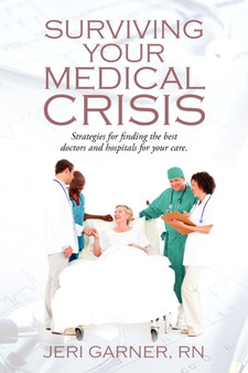 Surviving Your Medical Crisis : Strategies for finding the best doctors and hospitals for your care by Jeri RN Garner - Paperback
