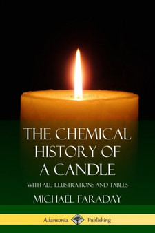 The Chemical History of a Candle : With All Illustrations and Tables by Michael Faraday - Paperback