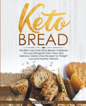 Keto Bread : The Best Low-Carb Keto Bread Cookbook for your Ketogenic Diet - Easy and Quick Gluten-Free Recipes for Weight Loss and a Healthy Lifestyle