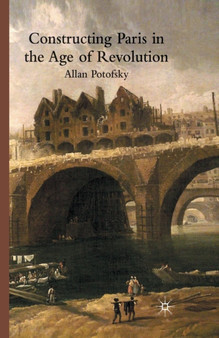 Constructing Paris in the Age of Revolution by A. Potofsky - Paperback