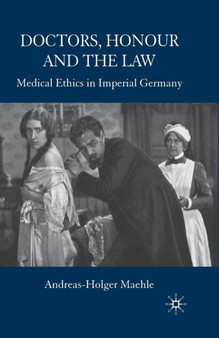 Doctors, Honour and the Law : Medical Ethics in Imperial Germany by A. Maehle - Paperback