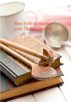 Mon livre de recettes pour l'hernie hiatale