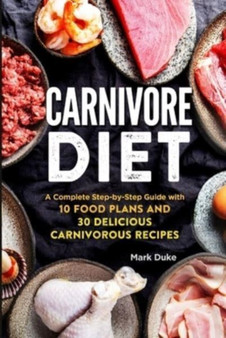 Carnivore Diet : A Complete Step-by-Step Guide with 10 Food Plans and 30 Delicious Carnivorous Recipes by Mark Duke - Paperback
