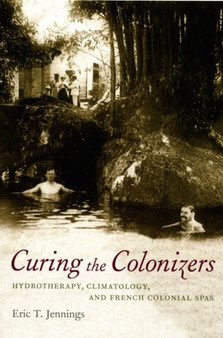 Curing the Colonizers : Hydrotherapy, Climatology, and French Colonial Spas by Eric T. Jennings - Paperback