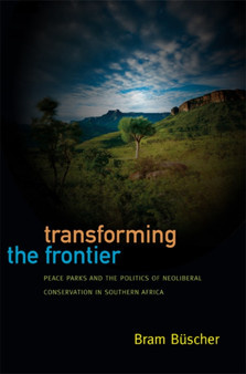 Transforming the Frontier : Peace Parks and the Politics of Neoliberal Conservation in Southern Africa by Bram Buscher - Hardback