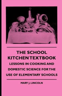 The School Kitchen Textbook - Lessons In Cooking And Domestic Science For The Use Of Elementary Schools