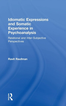 Idiomatic Expressions and Somatic Experience in Psychoanalysis : Relational and Inter-Subjective Perspectives by Ravit Raufman - Hardback