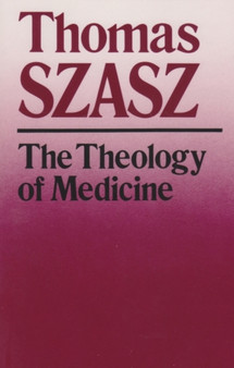 The Theology of Medicine : The Political-Philosophical Foundations of Medical Ethics by Thomas Szasz - Paperback