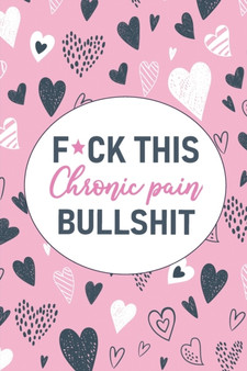 F*ck This Chronic Pain Bullshit : A Pain & Symptom Tracking Journal for Chronic Pain & Illness by Wellness Warrior Press - Paperback