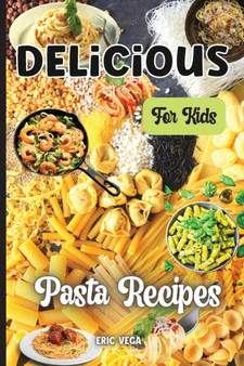 Delicious Pasta Recipes For Kids : The delicious recipes for kids in this book make cooking fun and easy