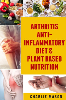 Arthritis Anti Inflammatory Diet & Plant Based Nutrition by Charlie Mason - Paperback