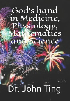 God's hand in Medicine, Physiology, Mathematics and Science by Dr John Ting - Paperback