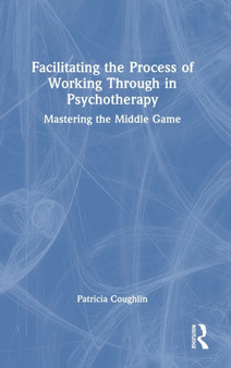 Facilitating the Process of Working Through in Psychotherapy : Mastering the Middle Game by Patricia Coughlin - Hardback